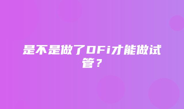 是不是做了DFi才能做试管？