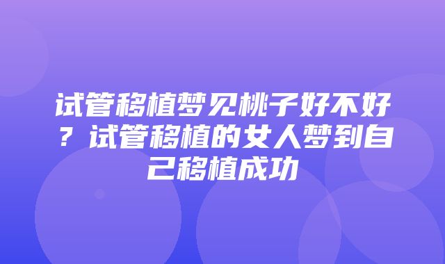 试管移植梦见桃子好不好？试管移植的女人梦到自己移植成功