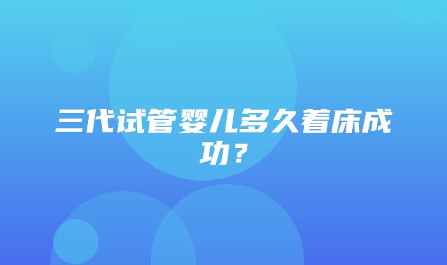 三代试管婴儿多久着床成功？