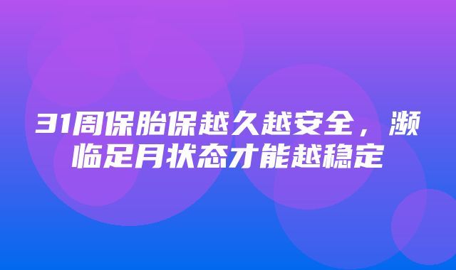 31周保胎保越久越安全，濒临足月状态才能越稳定