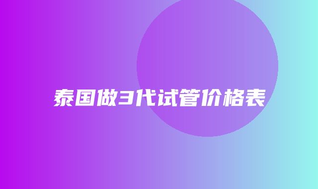 泰国做3代试管价格表