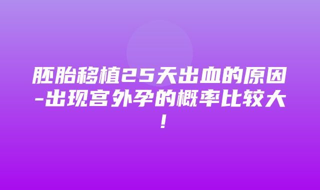 胚胎移植25天出血的原因-出现宫外孕的概率比较大！