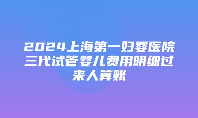 2024上海第一妇婴医院三代试管婴儿费用明细过来人算账