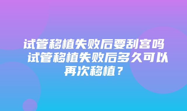 试管移植失败后要刮宫吗 试管移植失败后多久可以再次移植？