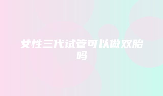 女性三代试管可以做双胎吗