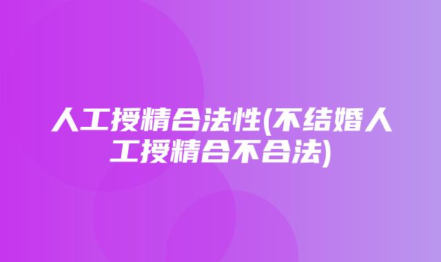 人工授精合法性(不结婚人工授精合不合法)