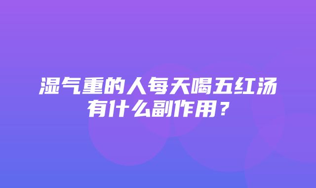 湿气重的人每天喝五红汤有什么副作用？