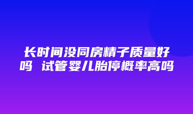 长时间没同房精子质量好吗 试管婴儿胎停概率高吗