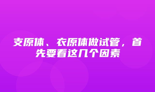 支原体、衣原体做试管，首先要看这几个因素