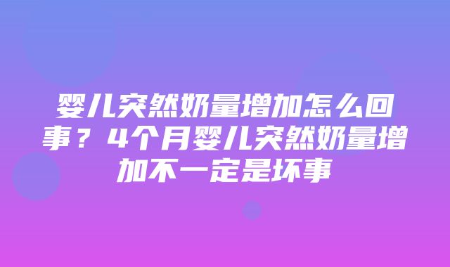 婴儿突然奶量增加怎么回事？4个月婴儿突然奶量增加不一定是坏事