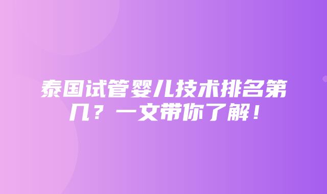 泰国试管婴儿技术排名第几？一文带你了解！