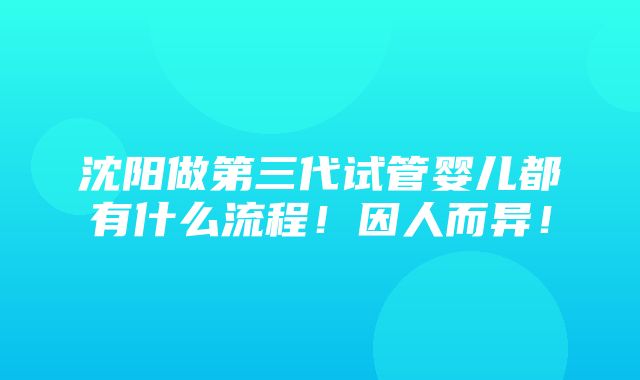 沈阳做第三代试管婴儿都有什么流程！因人而异！