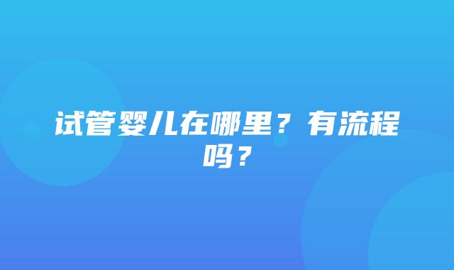 试管婴儿在哪里？有流程吗？