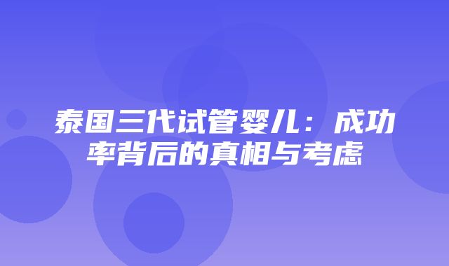 泰国三代试管婴儿：成功率背后的真相与考虑