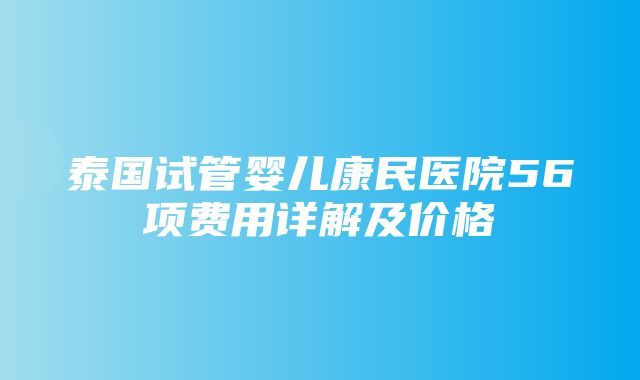 泰国试管婴儿康民医院56项费用详解及价格