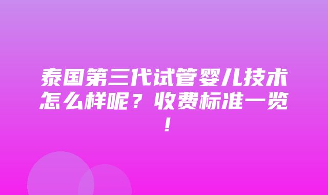 泰国第三代试管婴儿技术怎么样呢？收费标准一览！