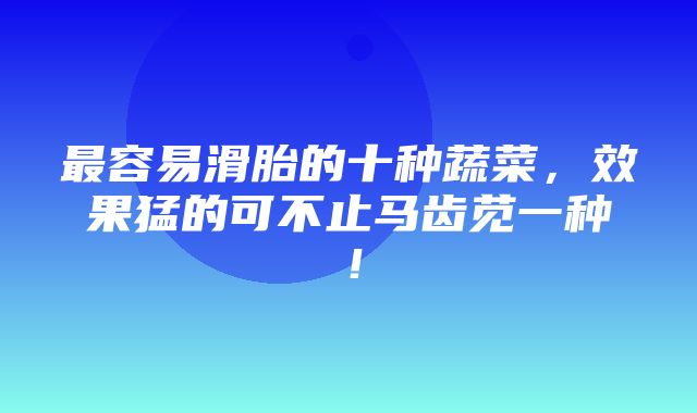 最容易滑胎的十种蔬菜，效果猛的可不止马齿苋一种！