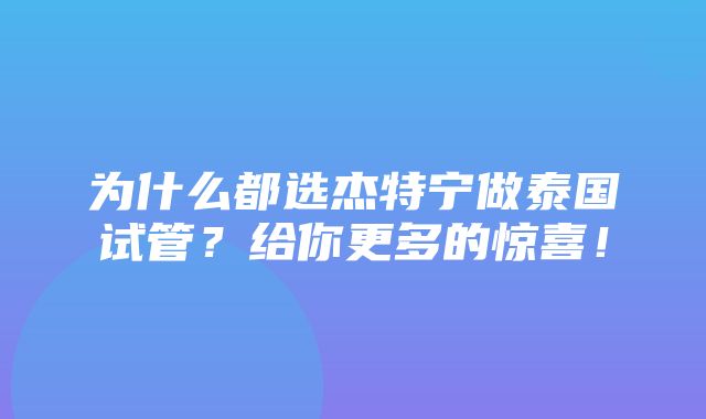 为什么都选杰特宁做泰国试管？给你更多的惊喜！