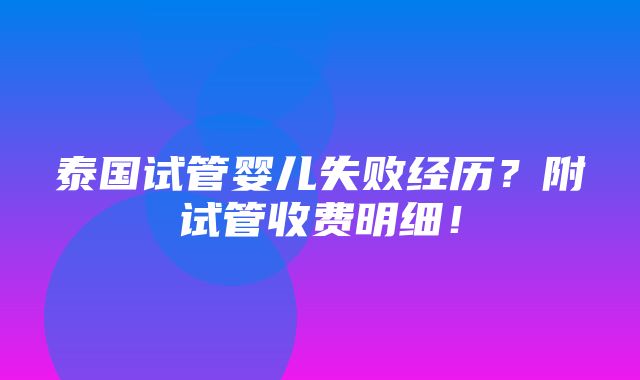 泰国试管婴儿失败经历？附试管收费明细！