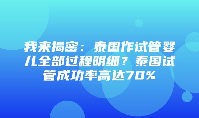 我来揭密：泰国作试管婴儿全部过程明细？泰国试管成功率高达70%