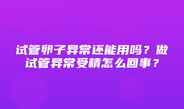 试管卵子异常还能用吗？做试管异常受精怎么回事？