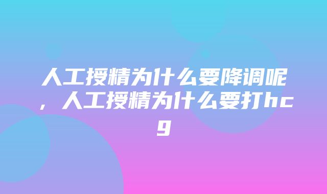 人工授精为什么要降调呢，人工授精为什么要打hcg