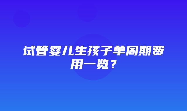 试管婴儿生孩子单周期费用一览？