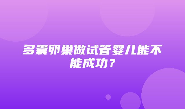 多囊卵巢做试管婴儿能不能成功？