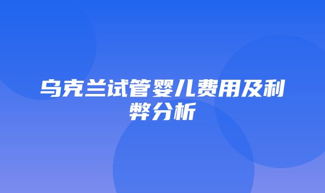 乌克兰试管婴儿费用及利弊分析