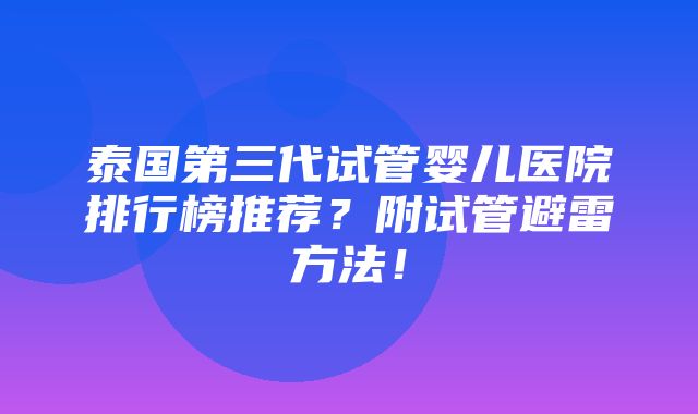 泰国第三代试管婴儿医院排行榜推荐？附试管避雷方法！