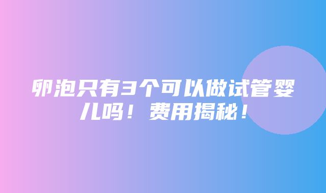 卵泡只有3个可以做试管婴儿吗！费用揭秘！