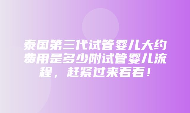 泰国第三代试管婴儿大约费用是多少附试管婴儿流程，赶紧过来看看！