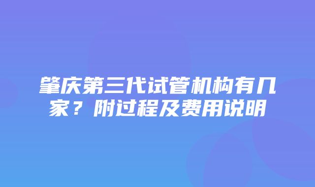 肇庆第三代试管机构有几家？附过程及费用说明