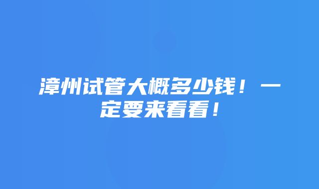 漳州试管大概多少钱！一定要来看看！