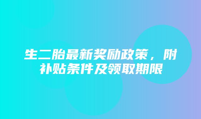 生二胎最新奖励政策，附补贴条件及领取期限