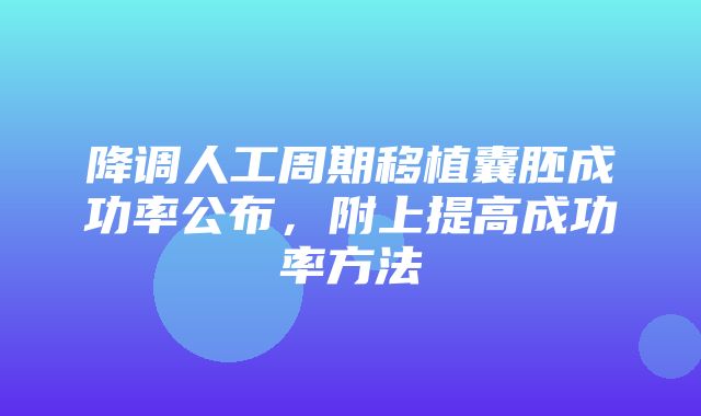 降调人工周期移植囊胚成功率公布，附上提高成功率方法