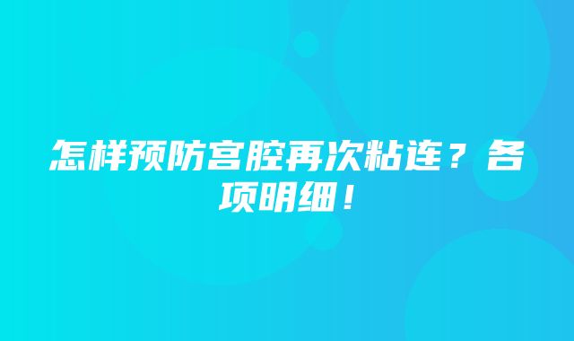 怎样预防宫腔再次粘连？各项明细！