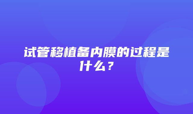 试管移植备内膜的过程是什么？