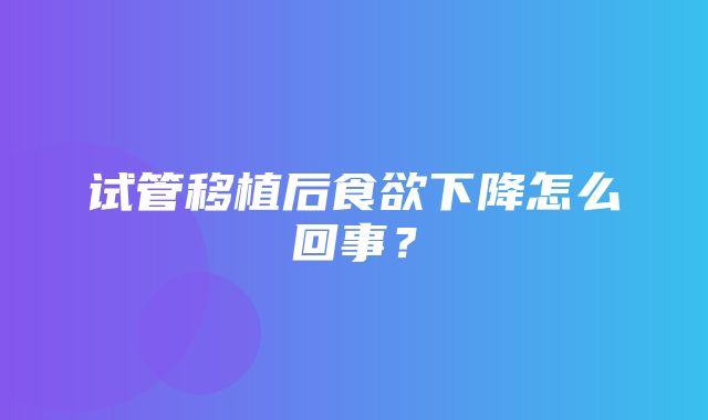 试管移植后食欲下降怎么回事？