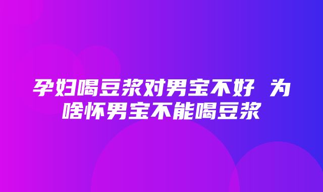 孕妇喝豆浆对男宝不好 为啥怀男宝不能喝豆浆