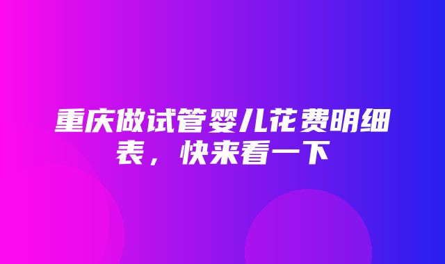 重庆做试管婴儿花费明细表，快来看一下