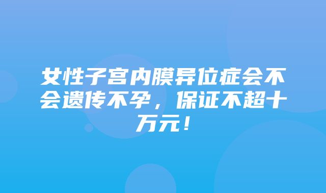 女性子宫内膜异位症会不会遗传不孕，保证不超十万元！