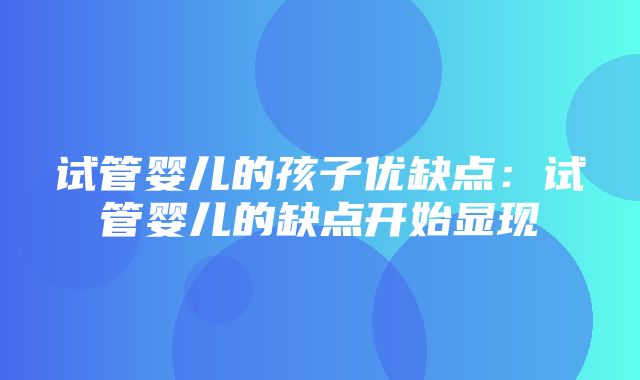 试管婴儿的孩子优缺点：试管婴儿的缺点开始显现