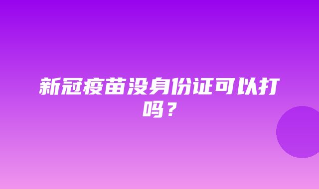 新冠疫苗没身份证可以打吗？