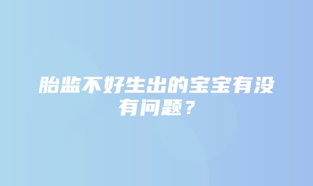 胎监不好生出的宝宝有没有问题？