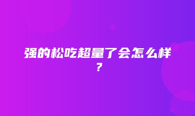 强的松吃超量了会怎么样？