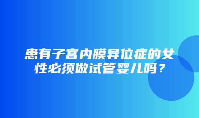 患有子宫内膜异位症的女性必须做试管婴儿吗？