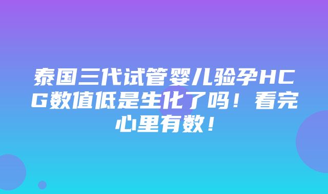 泰国三代试管婴儿验孕HCG数值低是生化了吗！看完心里有数！