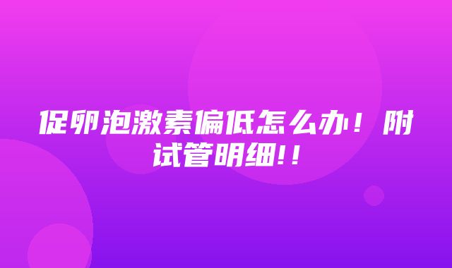 促卵泡激素偏低怎么办！附试管明细!！