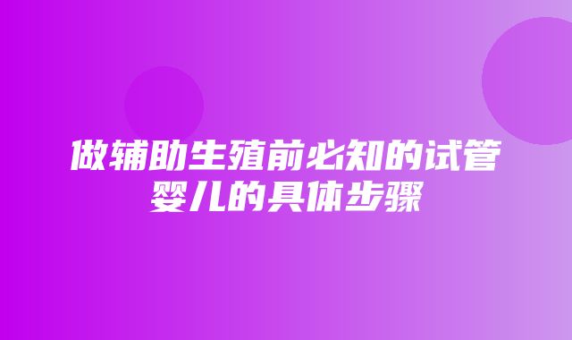 做辅助生殖前必知的试管婴儿的具体步骤